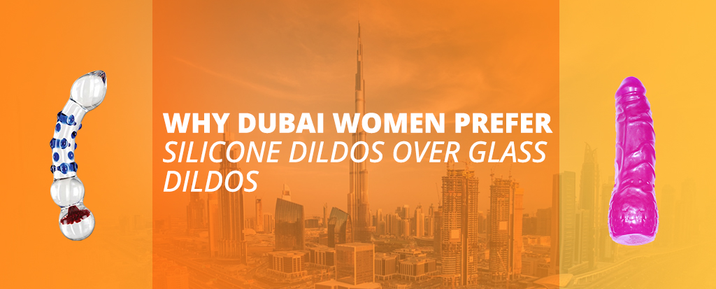 Why do Dubai Women Prefer Silicone Dildos over Glass Dildos